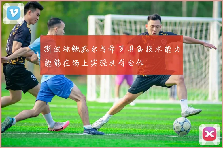 斯波称鲍威尔与希罗具备技术能力能够在场上实现共存合作