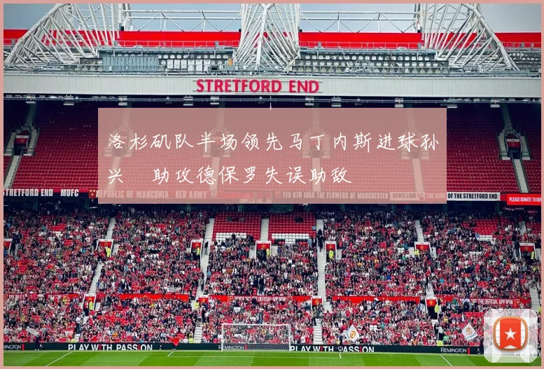 洛杉矶队半场领先马丁内斯进球孙兴慜助攻德保罗失误助敌