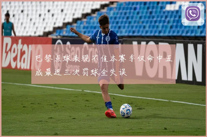 巴黎点球表现不佳本赛季仅命中五成最近三次罚球全失误