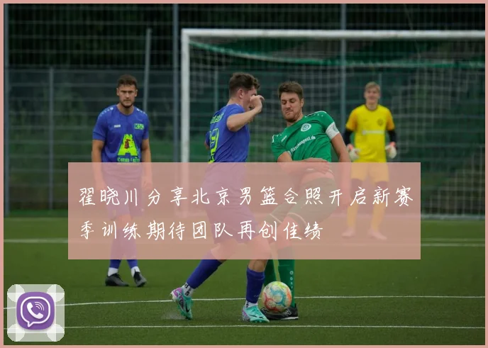 翟晓川分享北京男篮合照开启新赛季训练期待团队再创佳绩