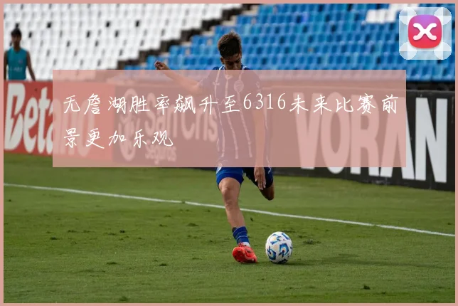 无詹湖胜率飙升至6316未来比赛前景更加乐观