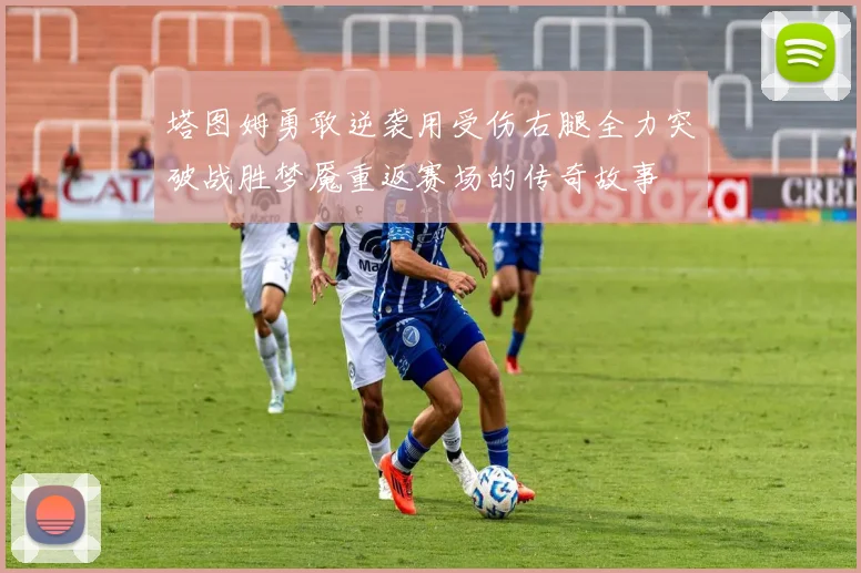 塔图姆勇敢逆袭用受伤右腿全力突破战胜梦魇重返赛场的传奇故事