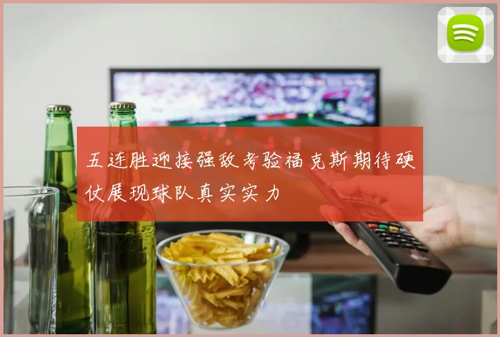 五连胜迎接强敌考验福克斯期待硬仗展现球队真实实力