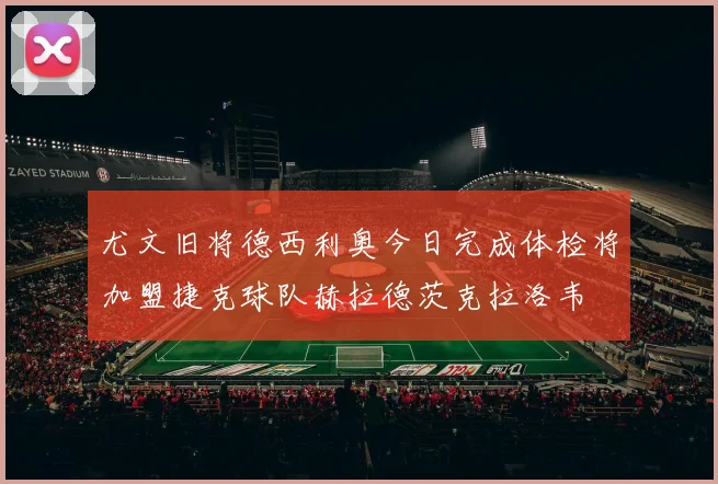 尤文旧将德西利奥今日完成体检将加盟捷克球队赫拉德茨克拉洛韦