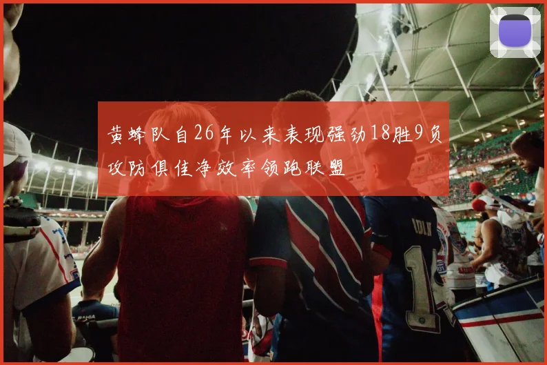 黄蜂队自26年以来表现强劲18胜9负攻防俱佳净效率领跑联盟