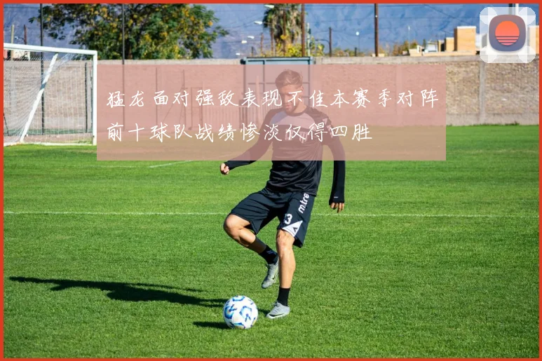 猛龙面对强敌表现不佳本赛季对阵前十球队战绩惨淡仅得四胜