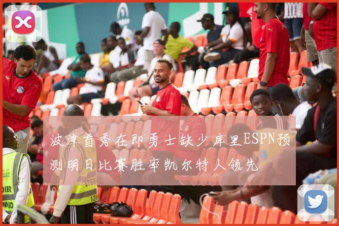 波津首秀在即勇士缺少库里ESPN预测明日比赛胜率凯尔特人领先