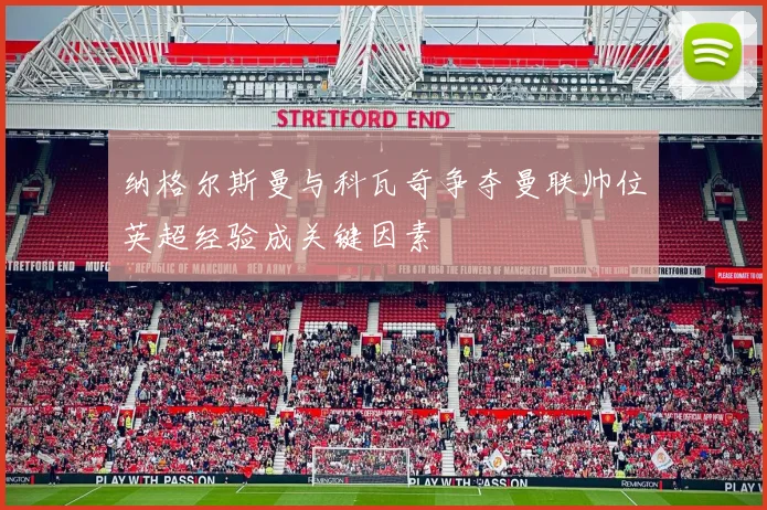 纳格尔斯曼与科瓦奇争夺曼联帅位英超经验成关键因素