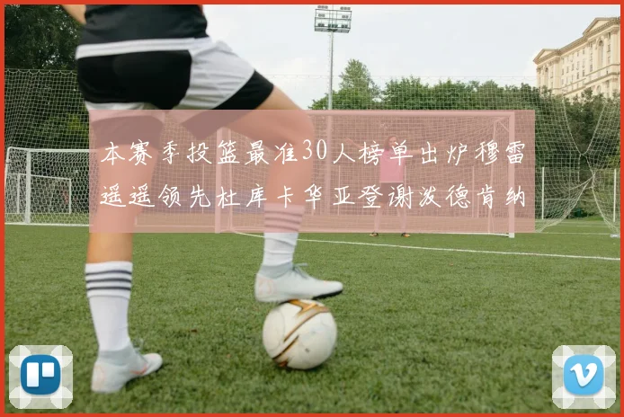 本赛季投篮最准30人榜单出炉穆雷遥遥领先杜库卡华亚登谢泼德肯纳德入围