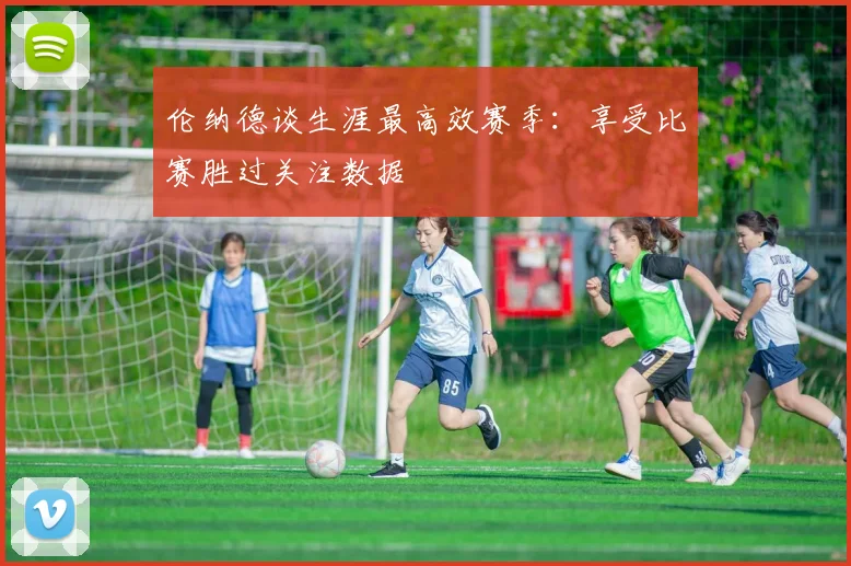 伦纳德谈生涯最高效赛季：享受比赛胜过关注数据