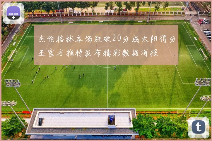 杰伦格林本场狂砍20分成太阳得分王官方推特发布精彩数据海报
