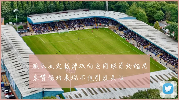 狼队决定裁掉双向合同球员约翰尼朱赞场均表现不佳引发关注