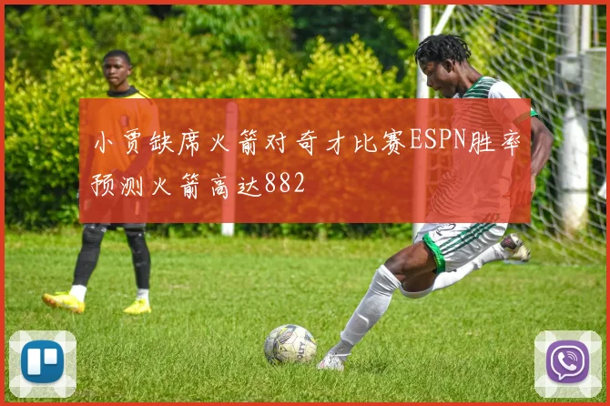 小贾缺席火箭对奇才比赛ESPN胜率预测火箭高达882