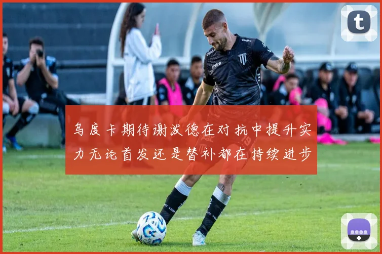 乌度卡期待谢泼德在对抗中提升实力无论首发还是替补都在持续进步